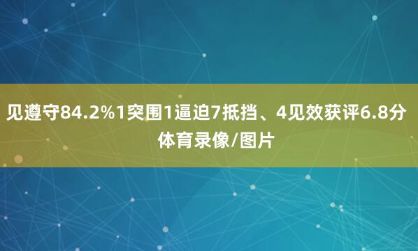 见遵守84.2%1突围1逼迫7抵挡、4见效获评6.8分    体育录像/图片
